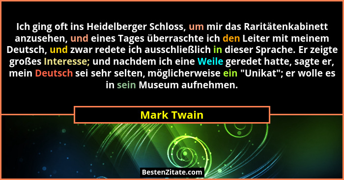Ich ging oft ins Heidelberger Schloss, um mir das Raritätenkabinett anzusehen, und eines Tages überraschte ich den Leiter mit meinem Deut... - Mark Twain