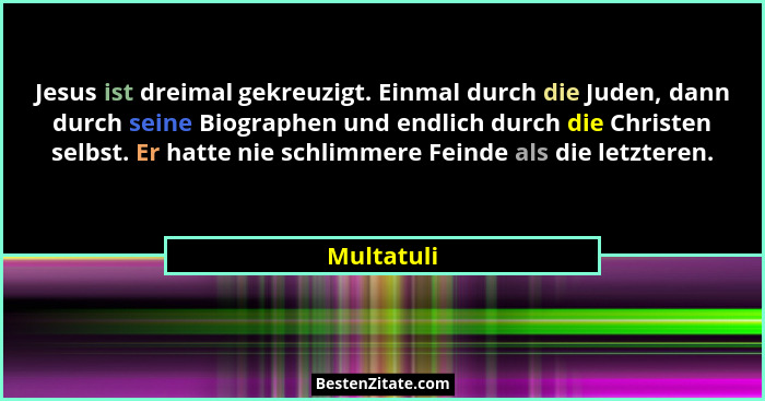 Jesus ist dreimal gekreuzigt. Einmal durch die Juden, dann durch seine Biographen und endlich durch die Christen selbst. Er hatte nie schl... - Multatuli