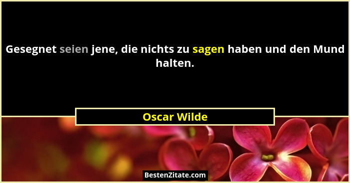 Gesegnet seien jene, die nichts zu sagen haben und den Mund halten.... - Oscar Wilde