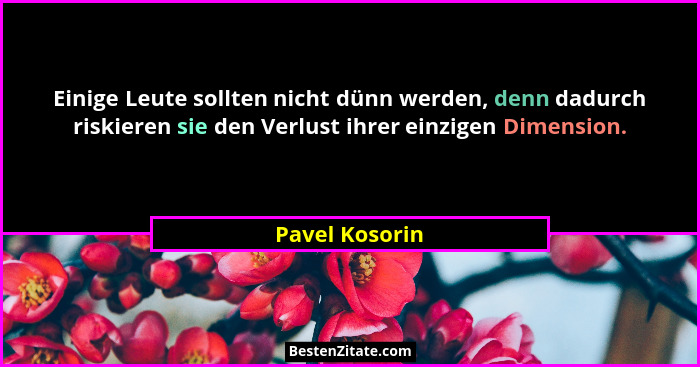 Einige Leute sollten nicht dünn werden, denn dadurch riskieren sie den Verlust ihrer einzigen Dimension.... - Pavel Kosorin