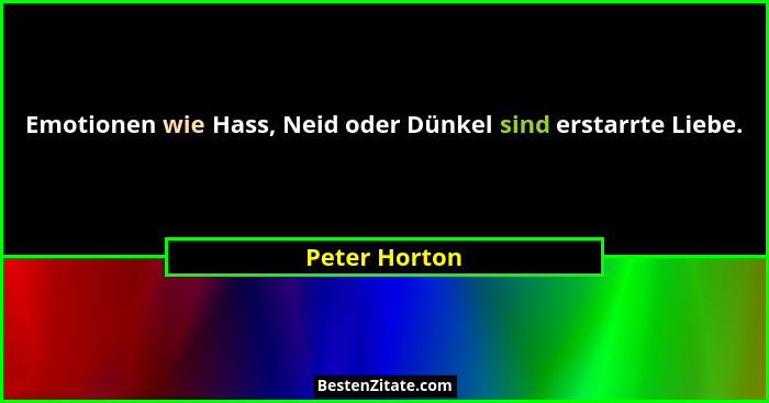 Emotionen wie Hass, Neid oder Dünkel sind erstarrte Liebe.... - Peter Horton