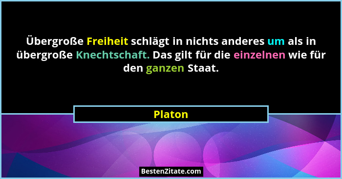 Übergroße Freiheit schlägt in nichts anderes um als in übergroße Knechtschaft. Das gilt für die einzelnen wie für den ganzen Staat.... - Platon