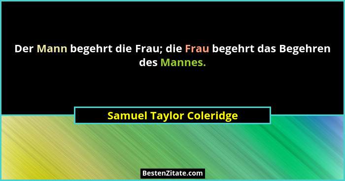 Der Mann begehrt die Frau; die Frau begehrt das Begehren des Mannes.... - Samuel Taylor Coleridge