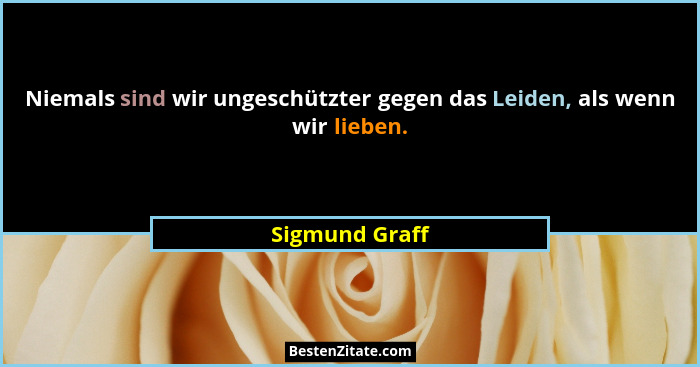Niemals sind wir ungeschützter gegen das Leiden, als wenn wir lieben.... - Sigmund Graff