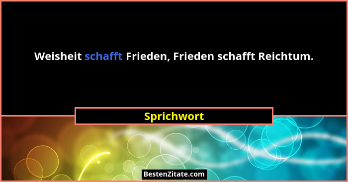 Weisheit schafft Frieden, Frieden schafft Reichtum.... - Sprichwort