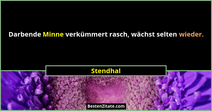 Darbende Minne verkümmert rasch, wächst selten wieder.... - Stendhal