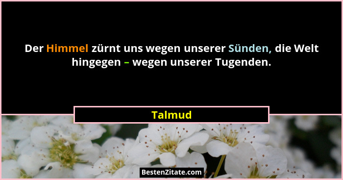 Der Himmel zürnt uns wegen unserer Sünden, die Welt hingegen – wegen unserer Tugenden.... - Talmud