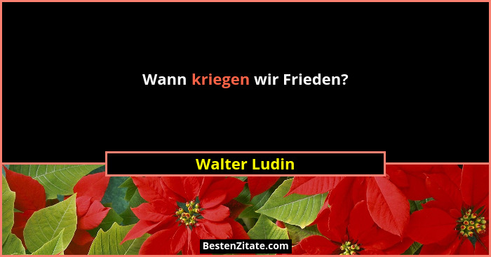 Wann kriegen wir Frieden?... - Walter Ludin