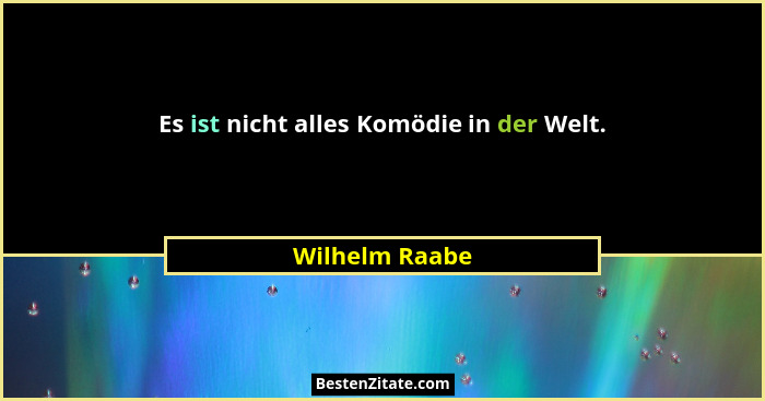 Es ist nicht alles Komödie in der Welt.... - Wilhelm Raabe