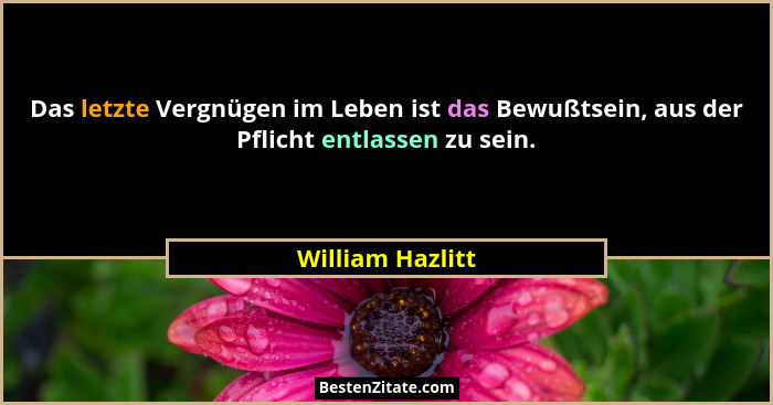Das letzte Vergnügen im Leben ist das Bewußtsein, aus der Pflicht entlassen zu sein.... - William Hazlitt