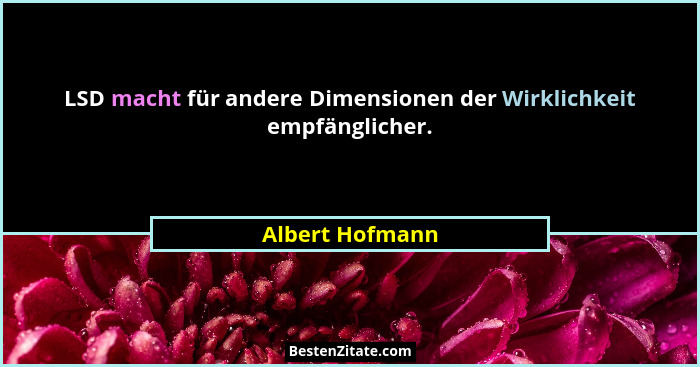 LSD macht für andere Dimensionen der Wirklichkeit empfänglicher.... - Albert Hofmann
