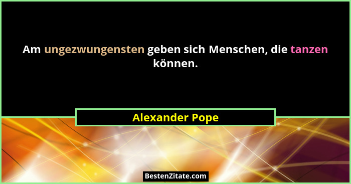 Am ungezwungensten geben sich Menschen, die tanzen können.... - Alexander Pope
