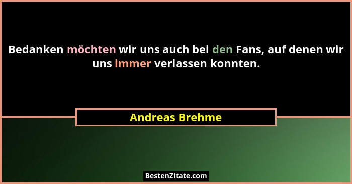 Bedanken möchten wir uns auch bei den Fans, auf denen wir uns immer verlassen konnten.... - Andreas Brehme