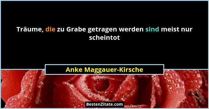 Träume, die zu Grabe getragen werden sind meist nur scheintot... - Anke Maggauer-Kirsche