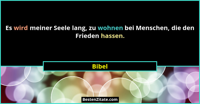 Es wird meiner Seele lang, zu wohnen bei Menschen, die den Frieden hassen.... - Bibel