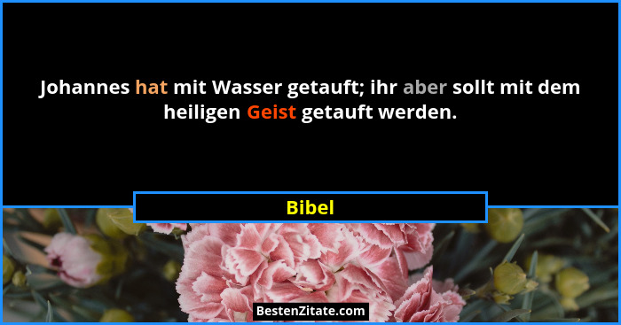 Johannes hat mit Wasser getauft; ihr aber sollt mit dem heiligen Geist getauft werden.... - Bibel