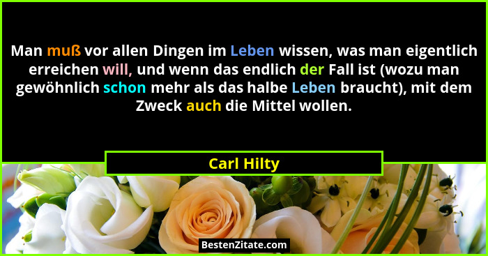 Man muß vor allen Dingen im Leben wissen, was man eigentlich erreichen will, und wenn das endlich der Fall ist (wozu man gewöhnlich schon... - Carl Hilty