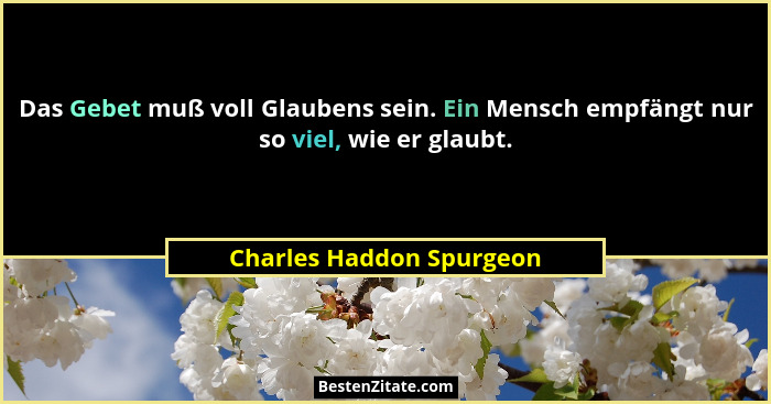 Das Gebet muß voll Glaubens sein. Ein Mensch empfängt nur so viel, wie er glaubt.... - Charles Haddon Spurgeon