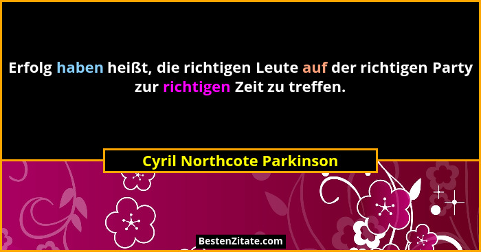 Erfolg haben heißt, die richtigen Leute auf der richtigen Party zur richtigen Zeit zu treffen.... - Cyril Northcote Parkinson