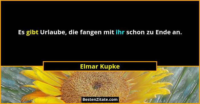 Es gibt Urlaube, die fangen mit ihr schon zu Ende an.... - Elmar Kupke