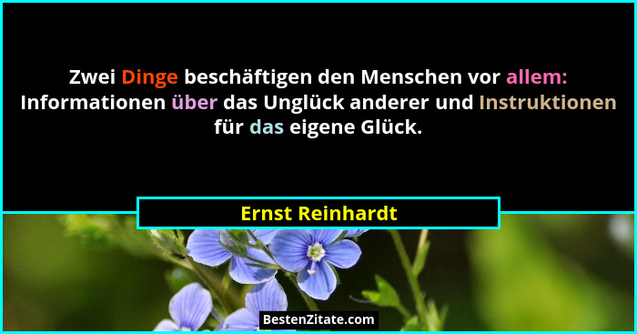 Zwei Dinge beschäftigen den Menschen vor allem: Informationen über das Unglück anderer und Instruktionen für das eigene Glück.... - Ernst Reinhardt