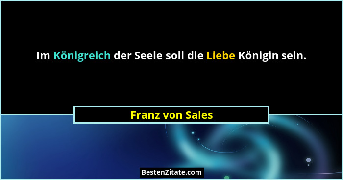 Im Königreich der Seele soll die Liebe Königin sein.... - Franz von Sales