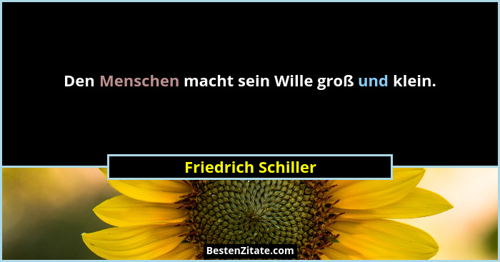 Den Menschen macht sein Wille groß und klein.... - Friedrich Schiller