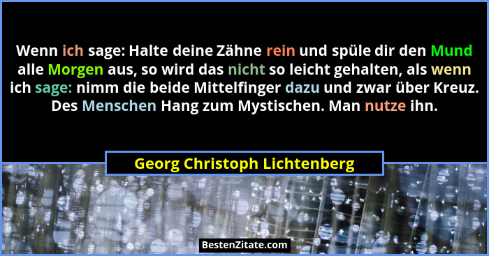 Wenn ich sage: Halte deine Zähne rein und spüle dir den Mund alle Morgen aus, so wird das nicht so leicht gehalten, als... - Georg Christoph Lichtenberg