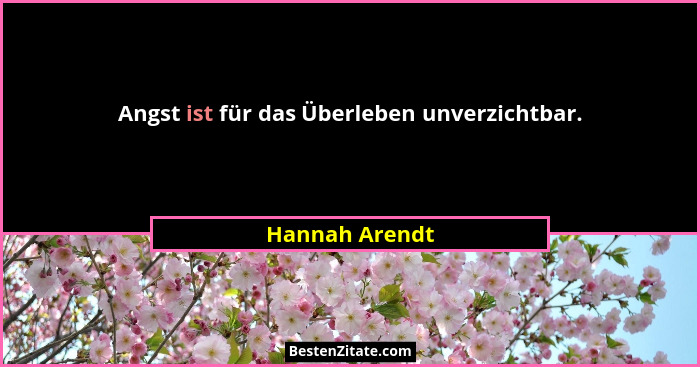 Angst ist für das Überleben unverzichtbar.... - Hannah Arendt
