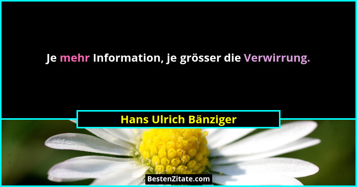Je mehr Information, je grösser die Verwirrung.... - Hans Ulrich Bänziger
