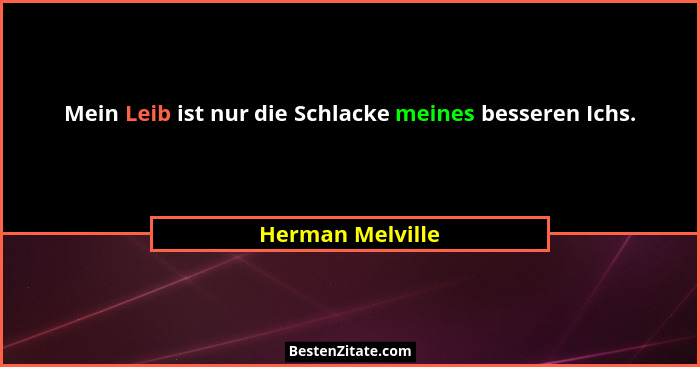 Mein Leib ist nur die Schlacke meines besseren Ichs.... - Herman Melville