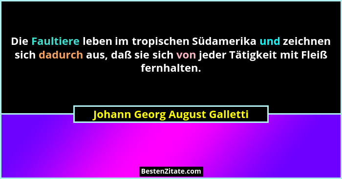 Die Faultiere leben im tropischen Südamerika und zeichnen sich dadurch aus, daß sie sich von jeder Tätigkeit mit Fleiß... - Johann Georg August Galletti