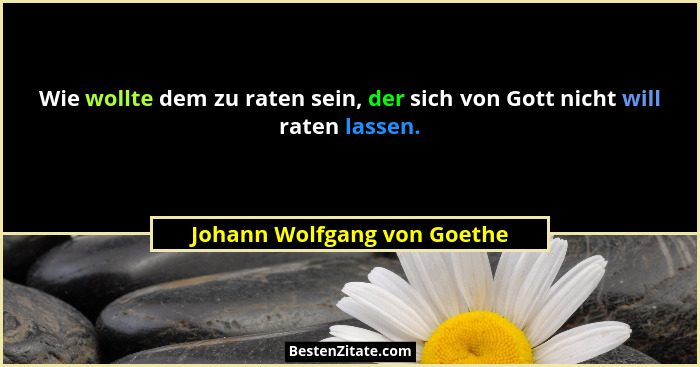 Wie wollte dem zu raten sein, der sich von Gott nicht will raten lassen.... - Johann Wolfgang von Goethe