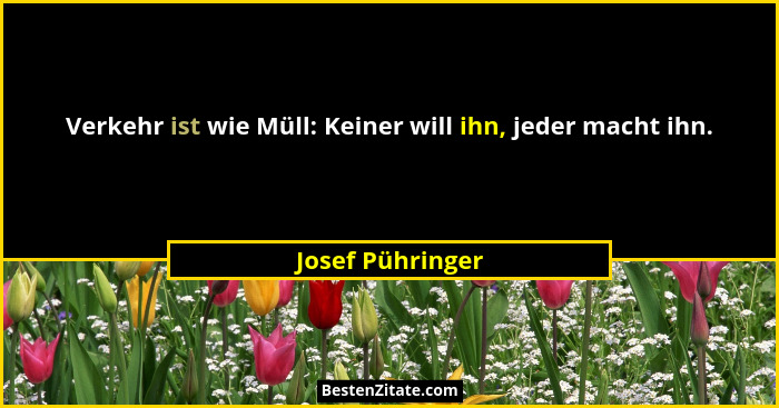 Verkehr ist wie Müll: Keiner will ihn, jeder macht ihn.... - Josef Pühringer