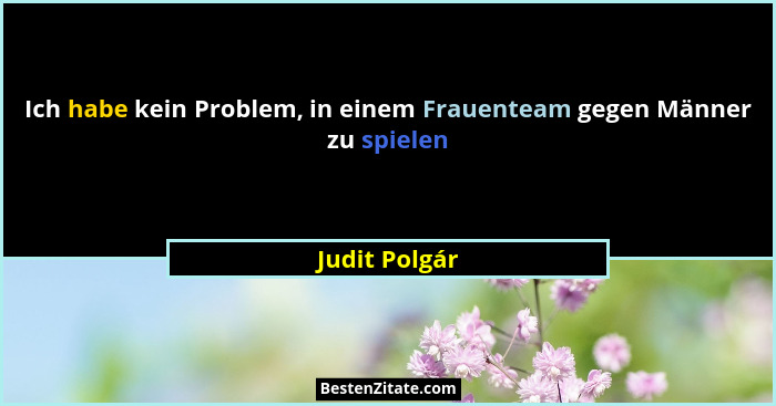 Ich habe kein Problem, in einem Frauenteam gegen Männer zu spielen... - Judit Polgár