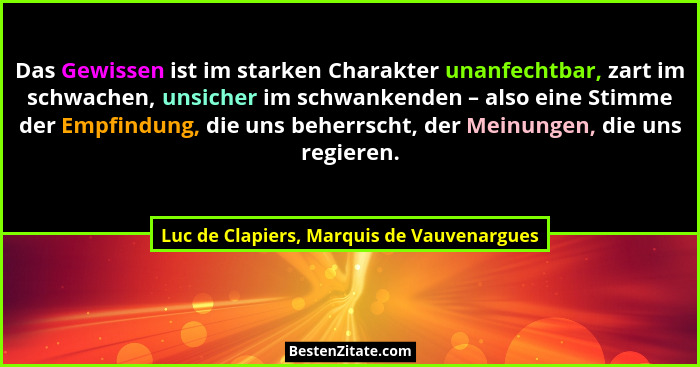 Das Gewissen ist im starken Charakter unanfechtbar, zart im schwachen, unsicher im schwankenden – also eine... - Luc de Clapiers, Marquis de Vauvenargues