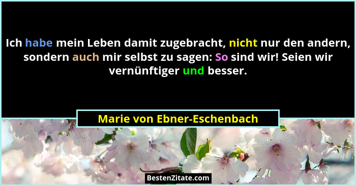 Ich habe mein Leben damit zugebracht, nicht nur den andern, sondern auch mir selbst zu sagen: So sind wir! Seien wir vern... - Marie von Ebner-Eschenbach