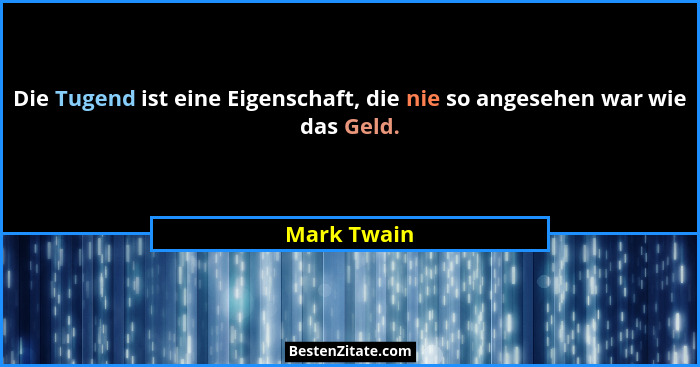 Die Tugend ist eine Eigenschaft, die nie so angesehen war wie das Geld.... - Mark Twain