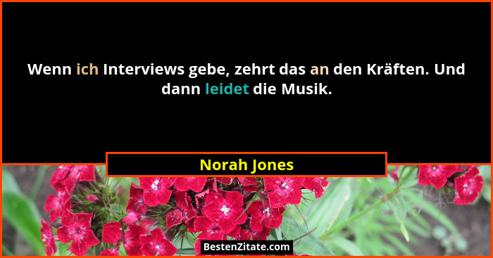 Wenn ich Interviews gebe, zehrt das an den Kräften. Und dann leidet die Musik.... - Norah Jones