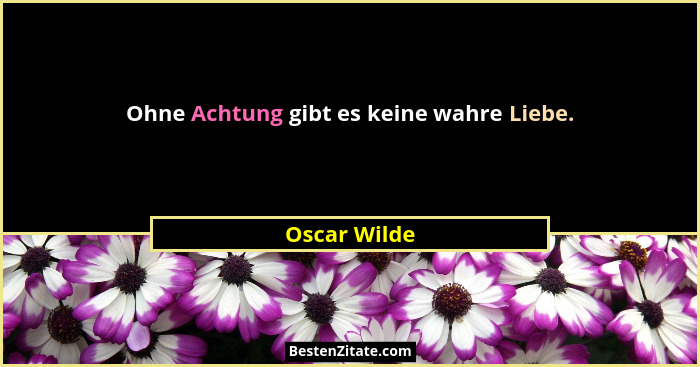 Ohne Achtung gibt es keine wahre Liebe.... - Oscar Wilde