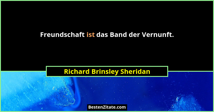 Freundschaft ist das Band der Vernunft.... - Richard Brinsley Sheridan