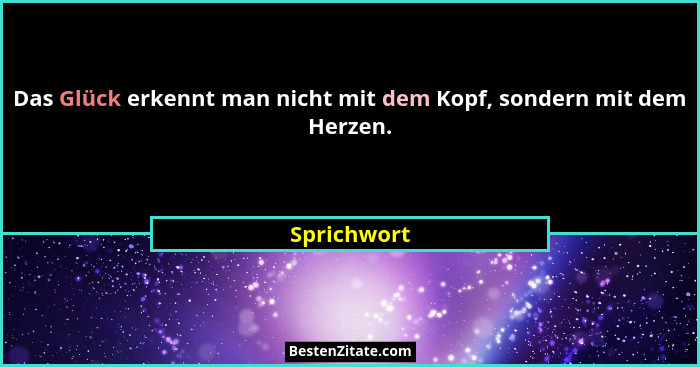 Das Glück erkennt man nicht mit dem Kopf, sondern mit dem Herzen.... - Sprichwort