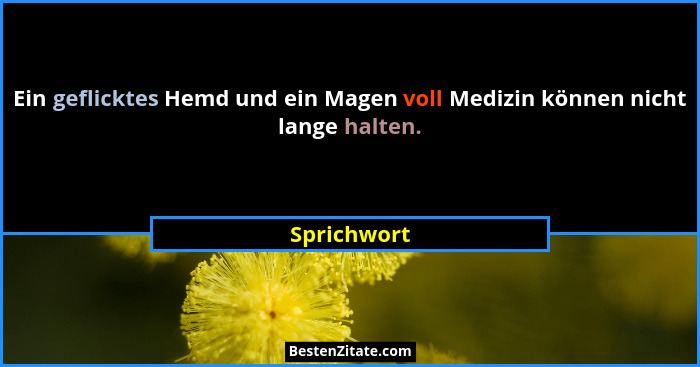 Ein geflicktes Hemd und ein Magen voll Medizin können nicht lange halten.... - Sprichwort