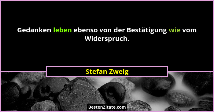 Gedanken leben ebenso von der Bestätigung wie vom Widerspruch.... - Stefan Zweig