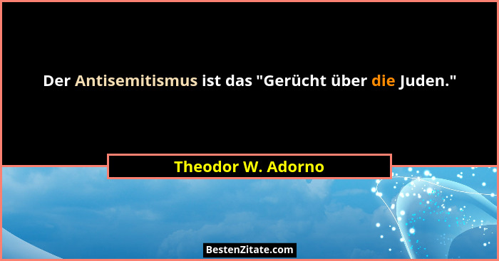 Der Antisemitismus ist das "Gerücht über die Juden."... - Theodor W. Adorno