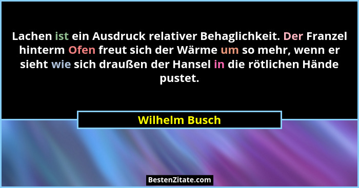 Lachen ist ein Ausdruck relativer Behaglichkeit. Der Franzel hinterm Ofen freut sich der Wärme um so mehr, wenn er sieht wie sich drau... - Wilhelm Busch