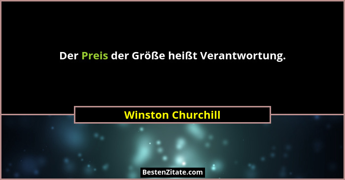 Der Preis der Größe heißt Verantwortung.... - Winston Churchill