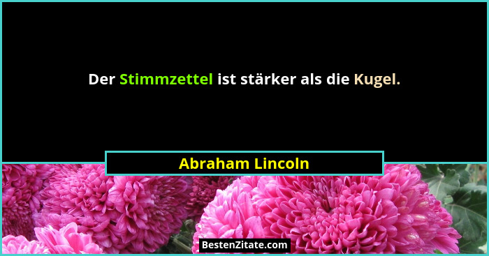 Der Stimmzettel ist stärker als die Kugel.... - Abraham Lincoln