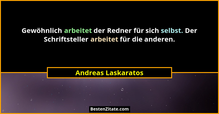 Gewöhnlich arbeitet der Redner für sich selbst. Der Schriftsteller arbeitet für die anderen.... - Andreas Laskaratos