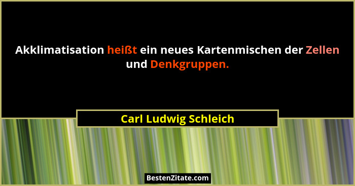 Akklimatisation heißt ein neues Kartenmischen der Zellen und Denkgruppen.... - Carl Ludwig Schleich